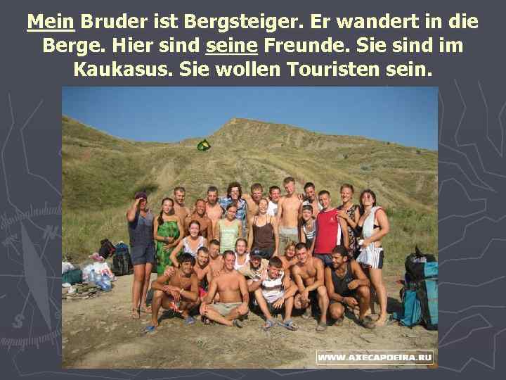 Mein Bruder ist Bergsteiger. Er wandert in die Berge. Hier sind seine Freunde. Sie