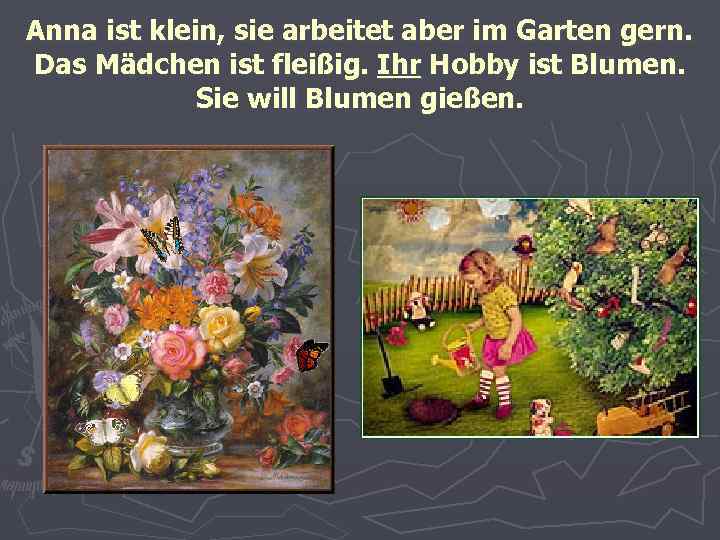 Anna ist klein, sie arbeitet aber im Garten gern. Das Mädchen ist fleißig. Ihr