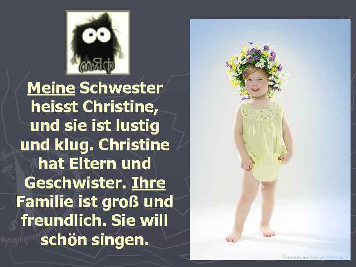 Meine Schwester heisst Christine, und sie ist lustig und klug. Christine hat Eltern und