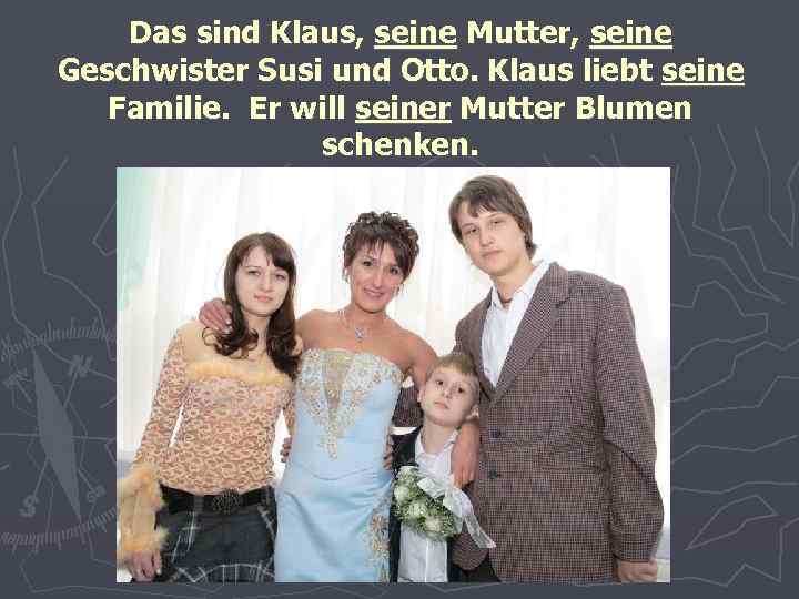 Das sind Klaus, seine Mutter, seine Geschwister Susi und Otto. Klaus liebt seine Familie.