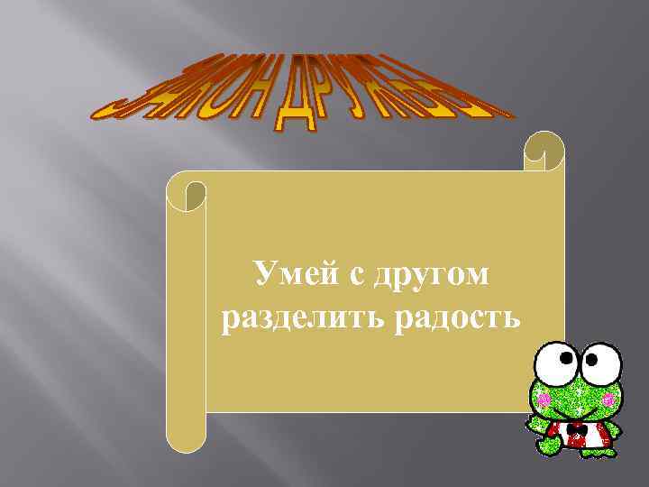 Умей с другом разделить радость 