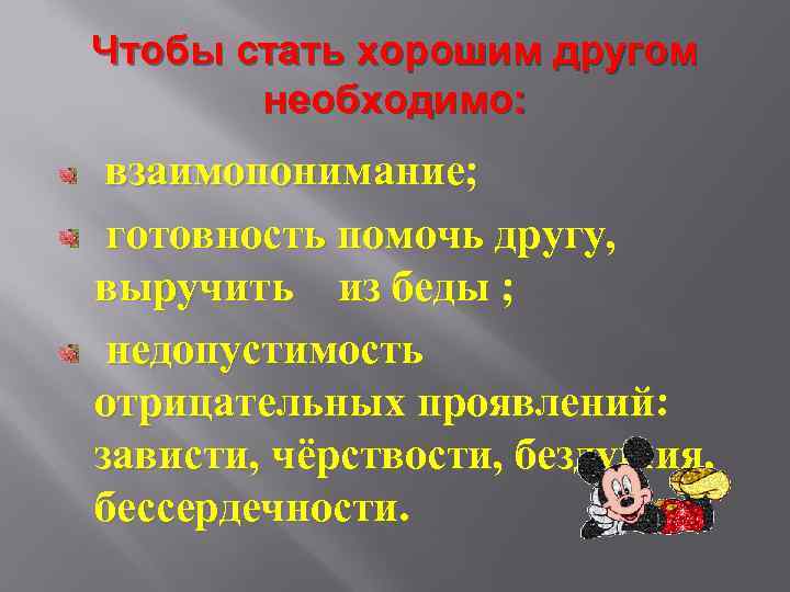 Чтобы стать хорошим другом необходимо: взаимопонимание; готовность помочь другу, выручить из беды ; недопустимость
