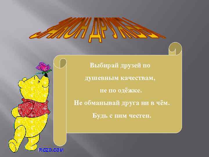 Выбирай друзей по душевным качествам, не по одёжке. Не обманывай друга ни в чём.