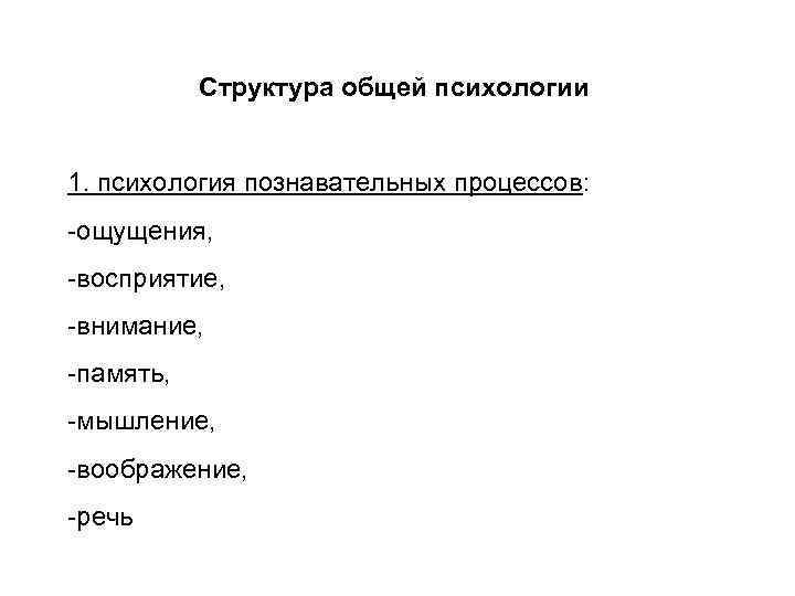 Структура общей психологии 1. психология познавательных процессов: -ощущения, -восприятие, -внимание, -память, -мышление, -воображение, -речь