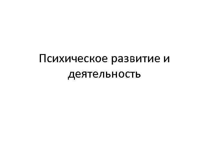Психическое развитие и деятельность 
