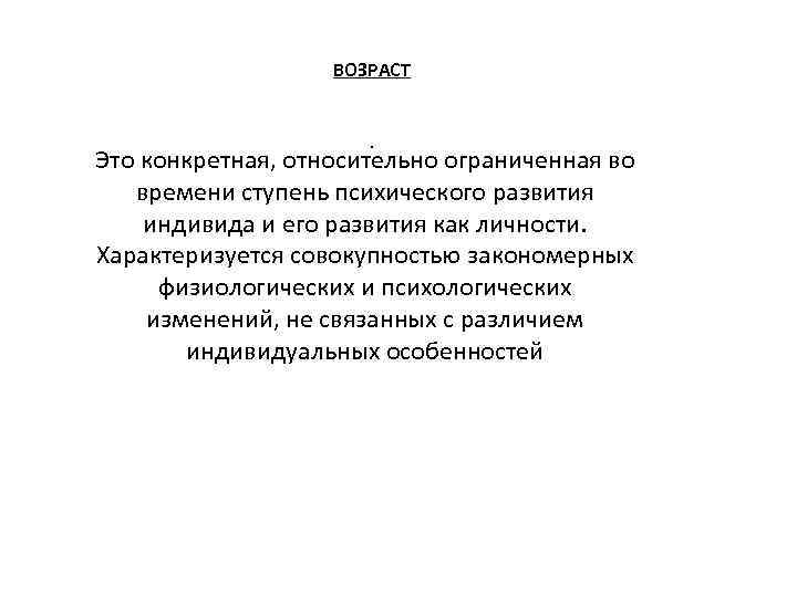ВОЗРАСТ. Это конкретная, относительно ограниченная во времени ступень психического развития индивида и его развития
