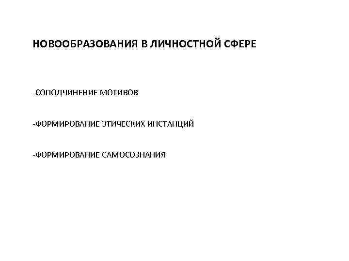 НОВООБРАЗОВАНИЯ В ЛИЧНОСТНОЙ СФЕРЕ -СОПОДЧИНЕНИЕ МОТИВОВ -ФОРМИРОВАНИЕ ЭТИЧЕСКИХ ИНСТАНЦИЙ -ФОРМИРОВАНИЕ САМОСОЗНАНИЯ 