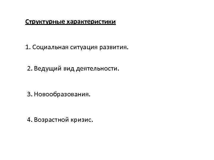 Структурные характеристики 1. Социальная ситуация развития. 2. Ведущий вид деятельности. 3. Новообразования. 4. Возрастной