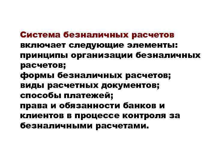 Система безналичных расчетов включает следующие элементы: принципы организации безналичных расчетов; формы безналичных расчетов; виды