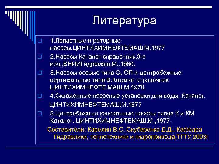 Литература o o o 1. Лопастные и роторные насосы. ЦИНТИХИМНЕФТЕМАШ, М. 1977 2. Насосы.