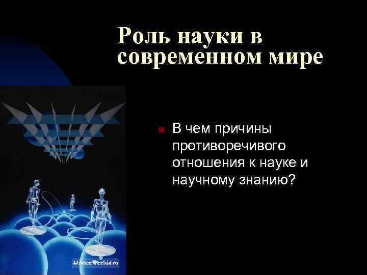 Роль науки в современном мире n В чем причины противоречивого отношения к науке и