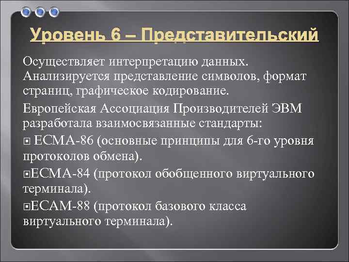 Уровень 6 – Представительский Осуществляет интерпретацию данных. Анализируется представление символов, формат страниц, графическое кодирование.