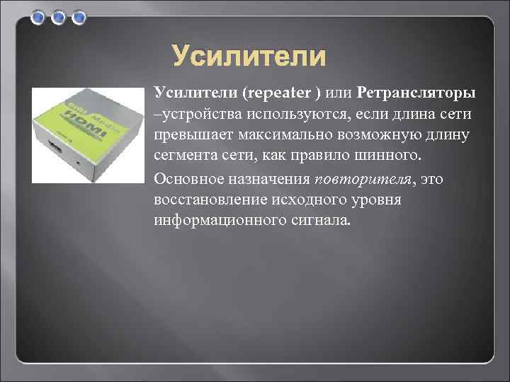 Усилители (repeater ) или Ретрансляторы –устройства используются, если длина сети превышает максимально возможную длину