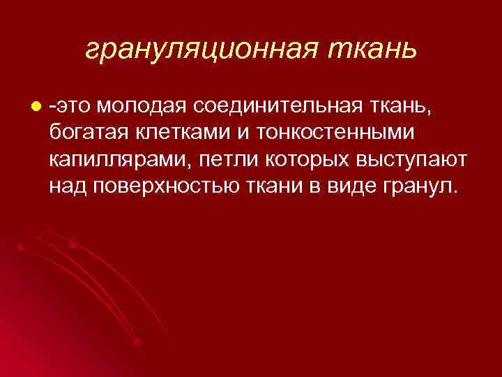 грануляционная ткань l -это молодая соединительная ткань, богатая клетками и тонкостенными капиллярами, петли которых