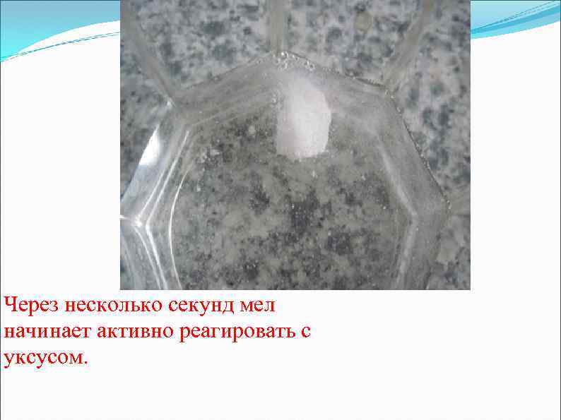 Через несколько секунд мел начинает активно реагировать с уксусом. 