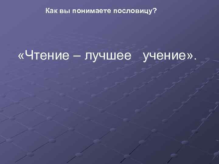Как вы понимаете пословицу? «Чтение – лучшее учение» . 