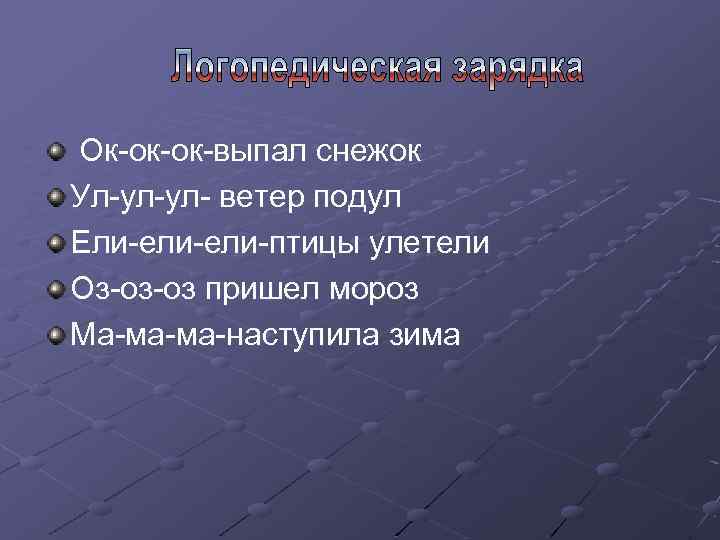 Ок-ок-ок-выпал снежок Ул-ул-ул- ветер подул Ели-ели-птицы улетели Оз-оз-оз пришел мороз Ма-ма-ма-наступила зима 