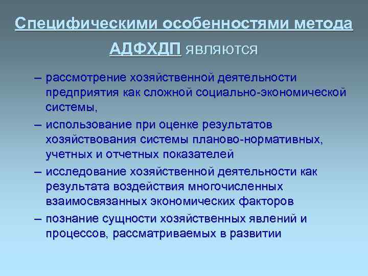 Специфическими особенностями метода АДФХДП являются – рассмотрение хозяйственной деятельности предприятия как сложной социально-экономической системы,