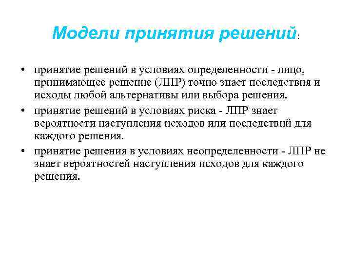 Модели принятия решений: • принятие решений в условиях определенности - лицо, принимающее решение (ЛПР)