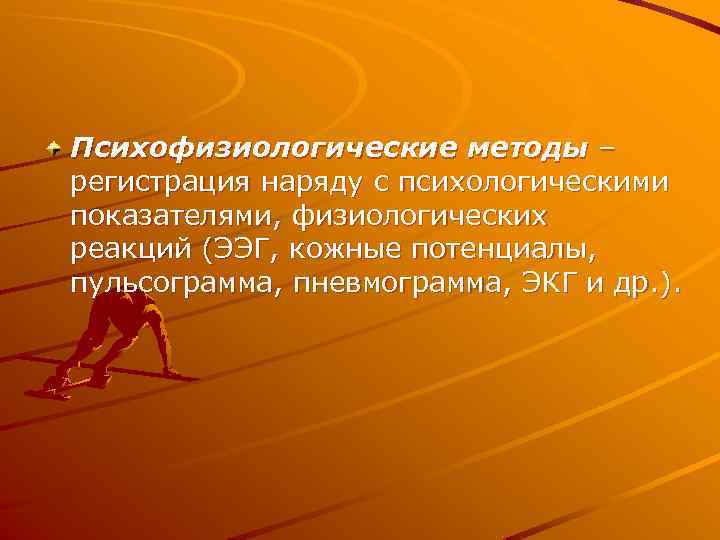 Психофизиологические методы – регистрация наряду с психологическими показателями, физиологических реакций (ЭЭГ, кожные потенциалы, пульсограмма,