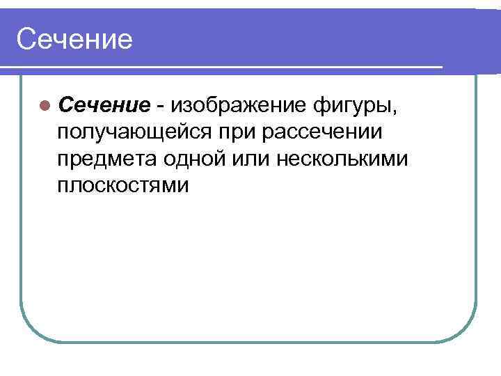 Сечение l Сечение - изображение фигуры, получающейся при рассечении предмета одной или несколькими плоскостями