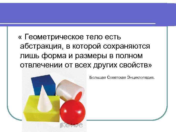  « Геометрическое тело есть абстракция, в которой сохраняются лишь форма и размеры в