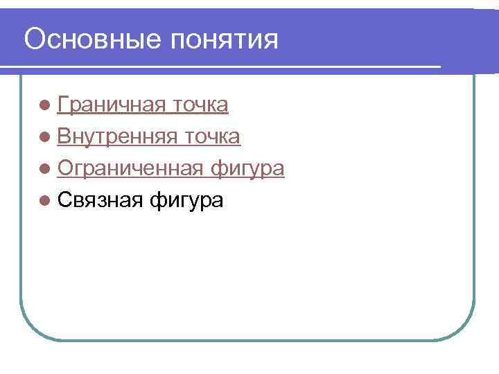 Основные понятия l Граничная точка l Внутренняя точка l Ограниченная фигура l Связная фигура