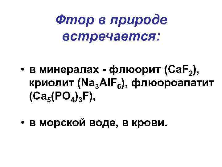 Фтор в природе встречается: • в минералах - флюорит (Ca. F 2), криолит (Na