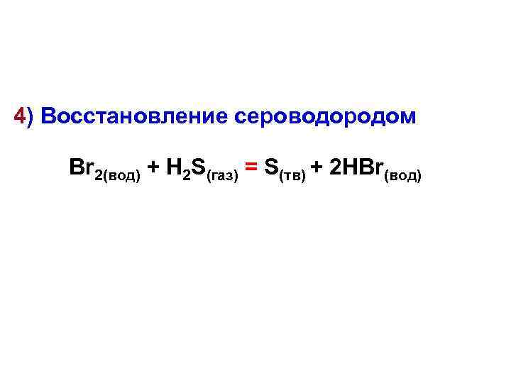 4) Восстановление сероводородом Br 2(вод) + H 2 S(газ) = S(тв) + 2 HBr(вод)