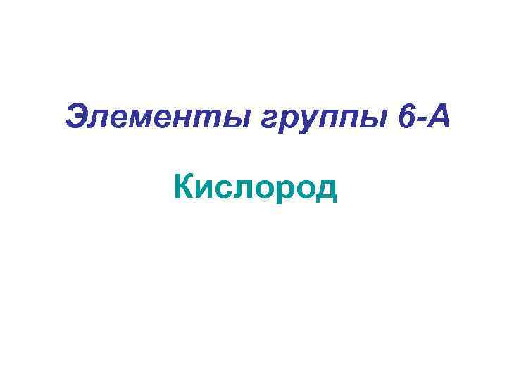 Элементы группы 6 -А Кислород 