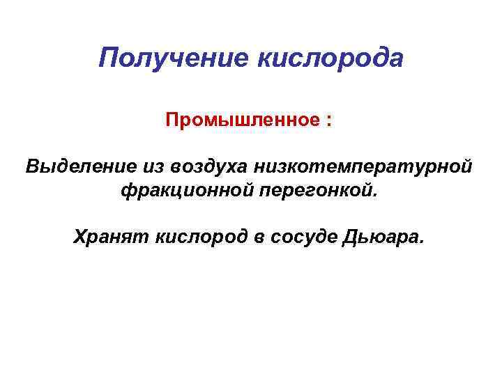 Получение кислорода Промышленное : Выделение из воздуха низкотемпературной фракционной перегонкой. Хранят кислород в сосуде