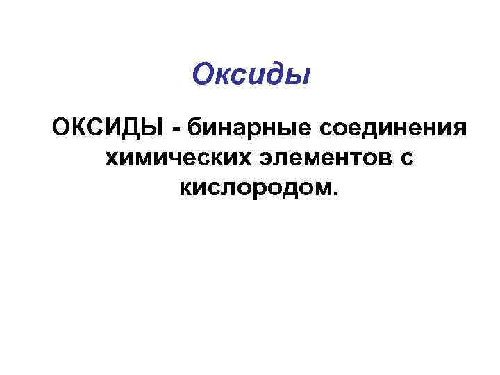 Оксиды ОКСИДЫ - бинарные соединения химических элементов с кислородом. 