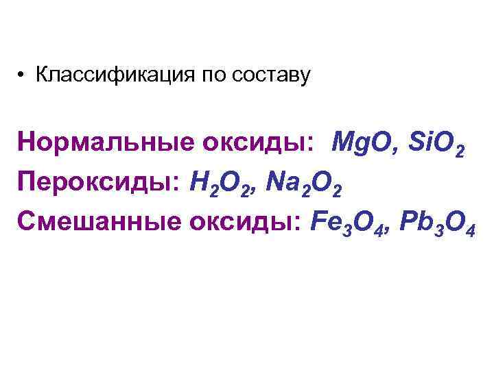  • Классификация по составу Нормальные оксиды: Mg. O, Si. O 2 Пероксиды: H