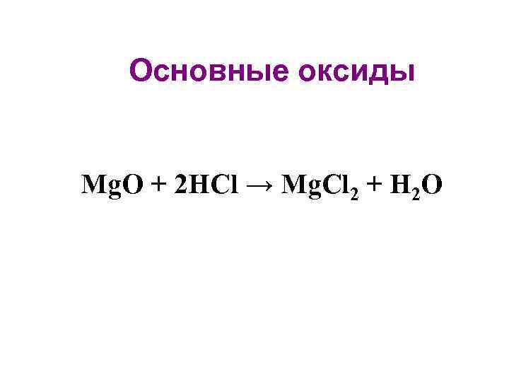 Основные оксиды Mg. O + 2 HCl → Mg. Cl 2 + H 2