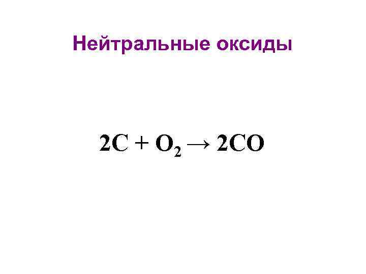 Нейтральные оксиды 2 C + O 2 → 2 CO 