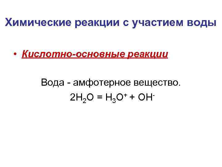 Химические реакции с участием воды • Кислотно-основные реакции Вода - амфотерное вещество. 2 H