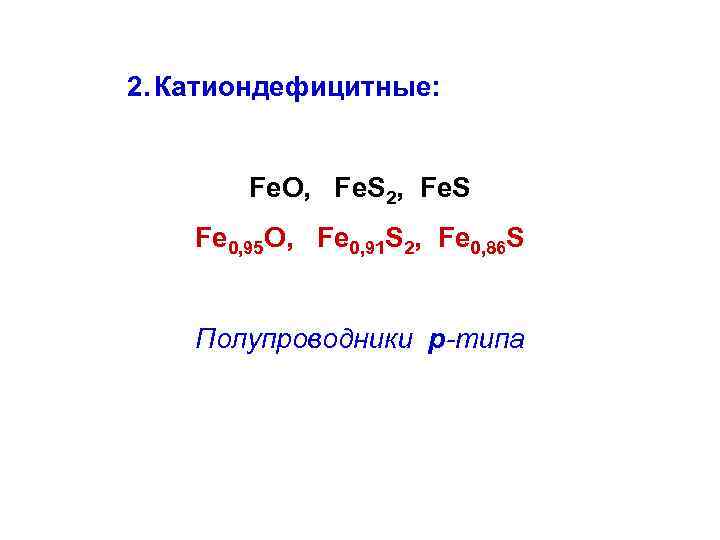 2. Катиондефицитные: Fe. O, Fe. S 2, Fe. S Fe 0, 95 O, Fe