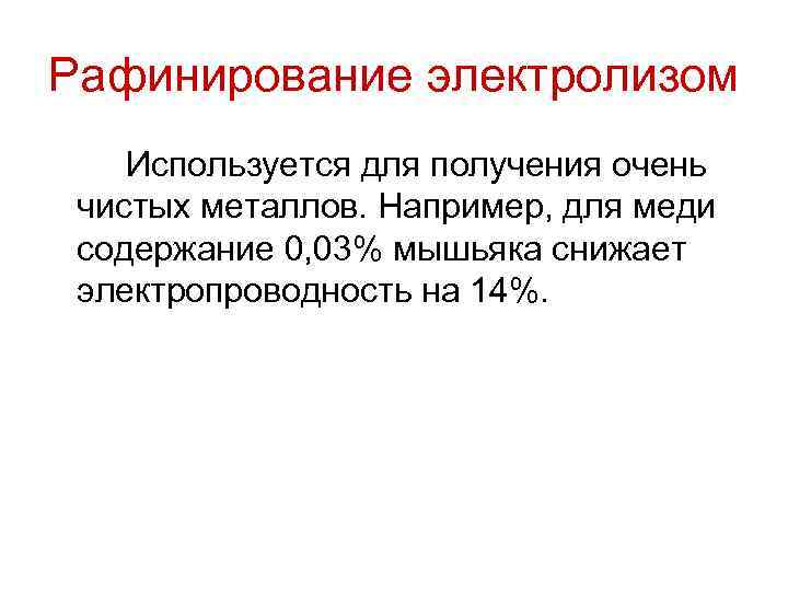 Рафинирование электролизом Используется для получения очень чистых металлов. Например, для меди содержание 0, 03%