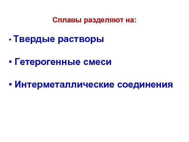 Сплавы разделяют на: • Твердые растворы • Гетерогенные смеси • Интерметаллические соединения 