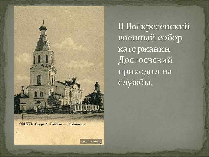 В Воскресенский военный собор каторжанин Достоевский приходил на службы. 