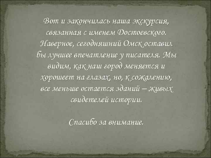 Вот и закончилась наша экскурсия, связанная с именем Достоевского. Наверное, сегодняшний Омск оставил бы