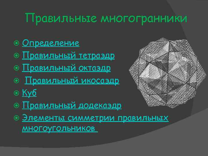Правильные многогранники Определение Правильный тетраэдр Правильный октаэдр Правильный икосаэдр Куб Правильный додекаэдр Элементы симметрии