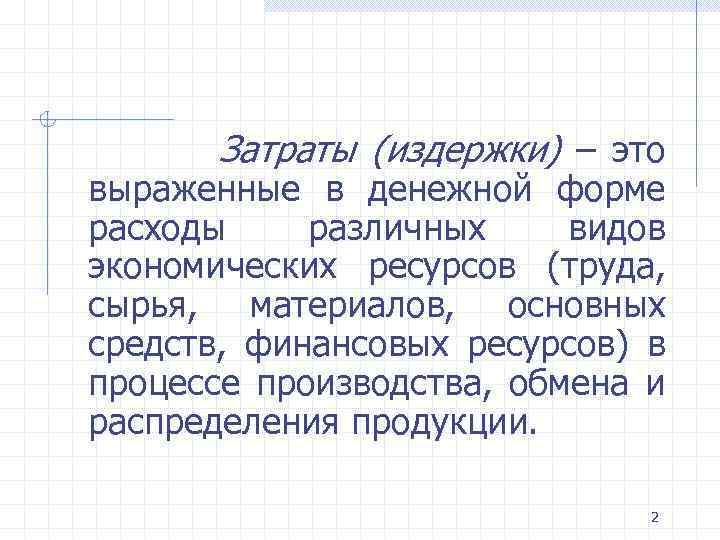  Затраты (издержки) – это выраженные в денежной форме расходы различных видов экономических ресурсов