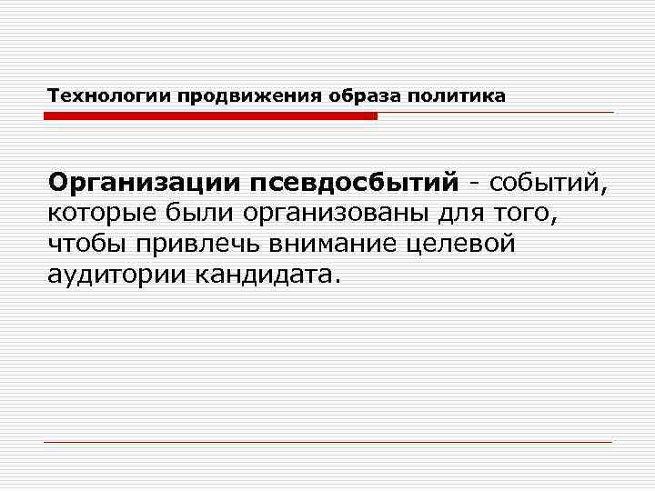 Технологии продвижения образа политика Организации псевдосбытий - событий, которые были организованы для того, чтобы
