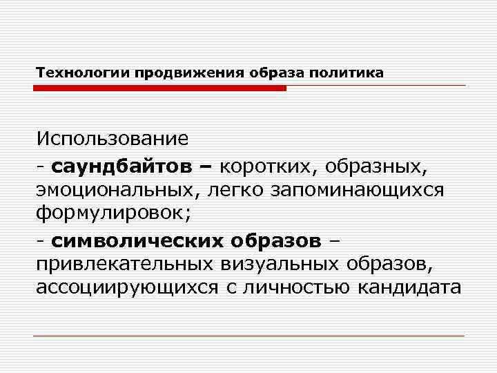 Технологии продвижения образа политика Использование - саундбайтов – коротких, образных, эмоциональных, легко запоминающихся формулировок;