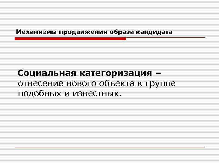 Механизмы продвижения образа кандидата Социальная категоризация – отнесение нового объекта к группе подобных и