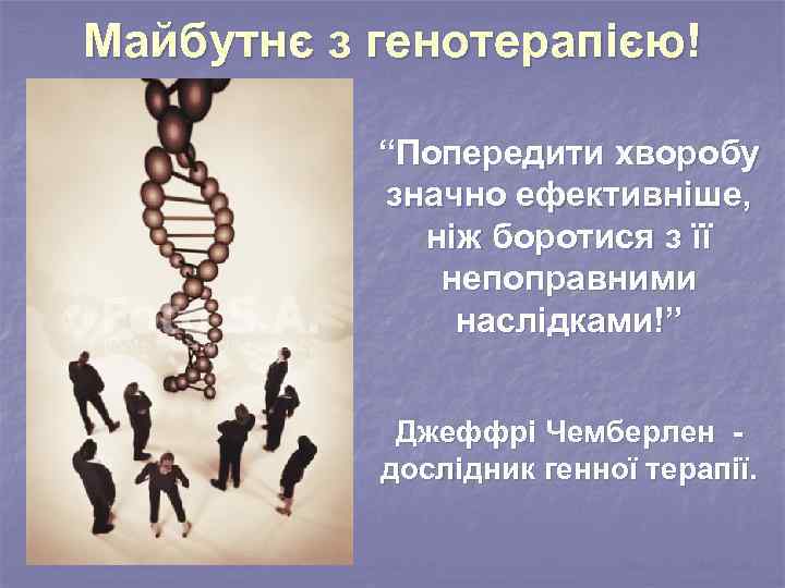 Майбутнє з генотерапією! “Попередити хворобу значно ефективніше, ніж боротися з її непоправними наслідками!” Джеффрі