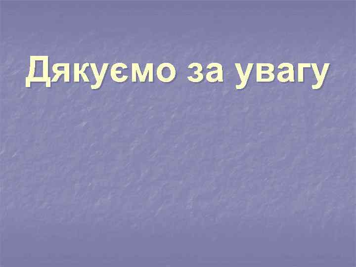 Дякуємо за увагу 