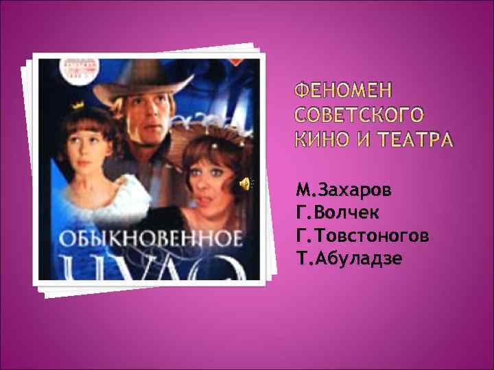 ФЕНОМЕН СОВЕТСКОГО КИНО И ТЕАТРА М. Захаров Г. Волчек Г. Товстоногов Т. Абуладзе 