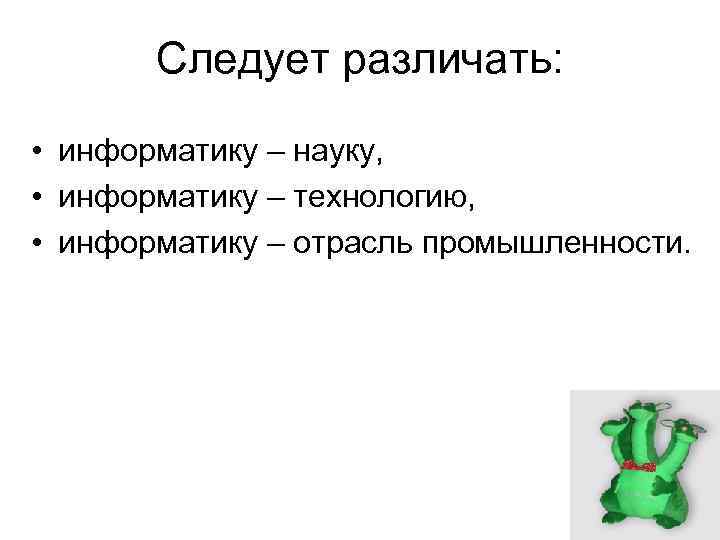 Следует различать: • информатику – науку, • информатику – технологию, • информатику – отрасль